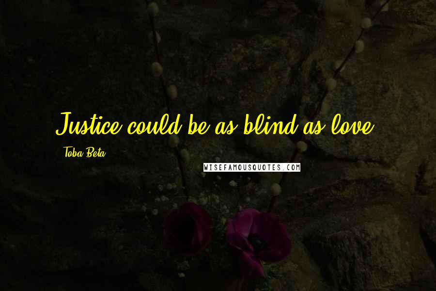 Toba Beta Quotes: Justice could be as blind as love.