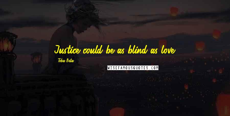 Toba Beta Quotes: Justice could be as blind as love.