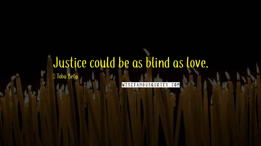 Toba Beta Quotes: Justice could be as blind as love.