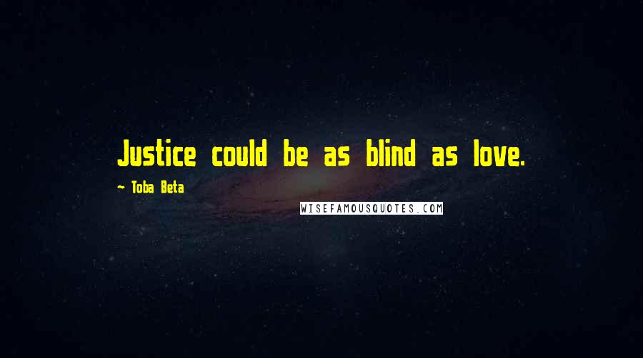 Toba Beta Quotes: Justice could be as blind as love.