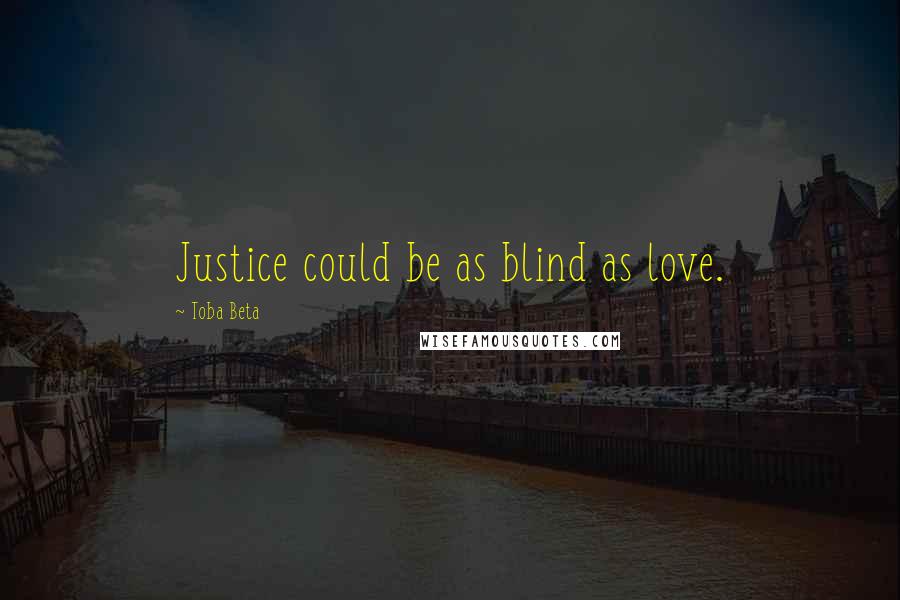 Toba Beta Quotes: Justice could be as blind as love.