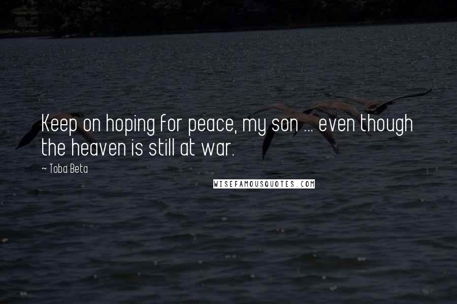 Toba Beta Quotes: Keep on hoping for peace, my son ... even though the heaven is still at war.