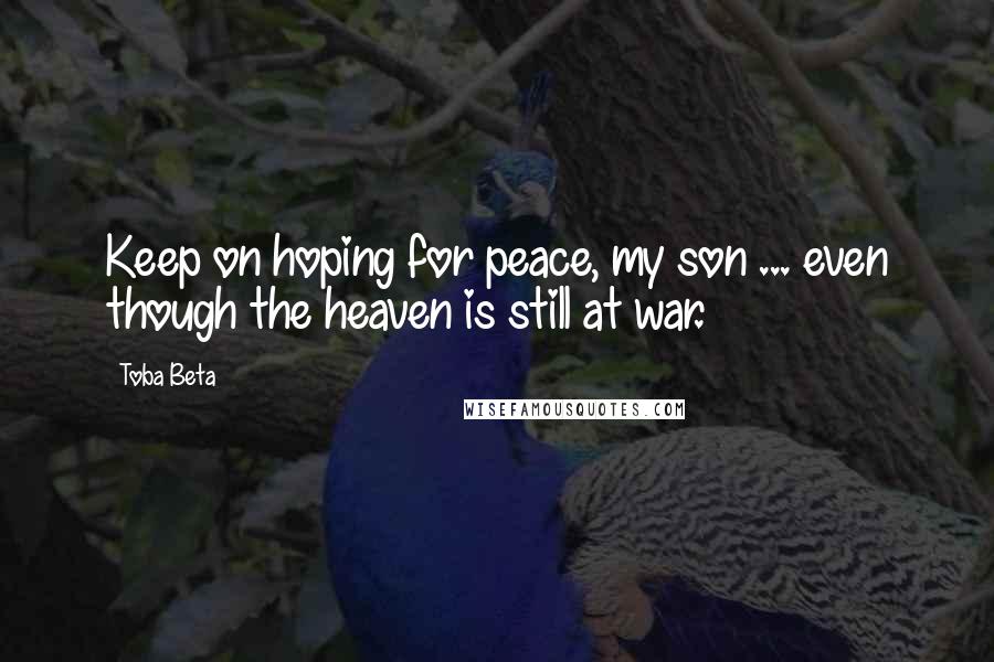 Toba Beta Quotes: Keep on hoping for peace, my son ... even though the heaven is still at war.