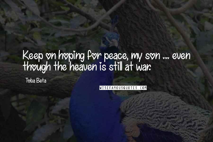 Toba Beta Quotes: Keep on hoping for peace, my son ... even though the heaven is still at war.