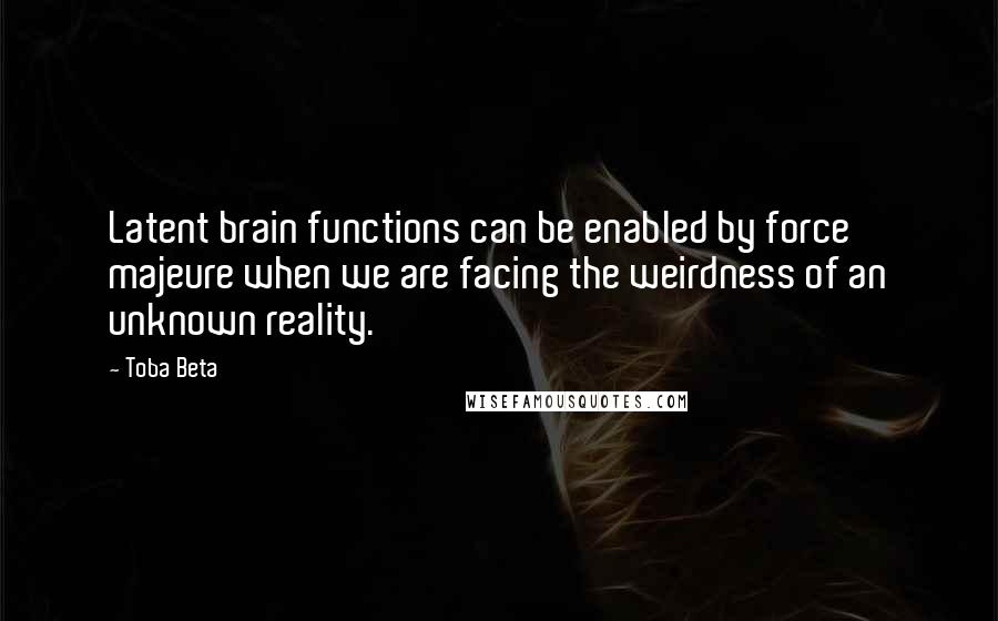 Toba Beta Quotes: Latent brain functions can be enabled by force majeure when we are facing the weirdness of an unknown reality.