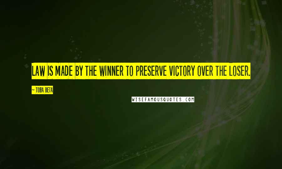 Toba Beta Quotes: Law is made by the winner to preserve victory over the loser.