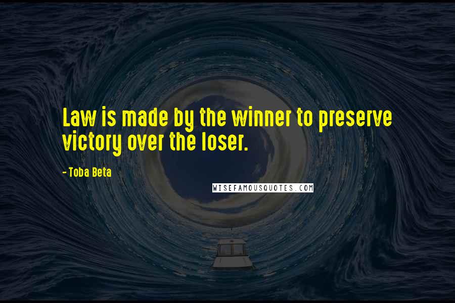 Toba Beta Quotes: Law is made by the winner to preserve victory over the loser.