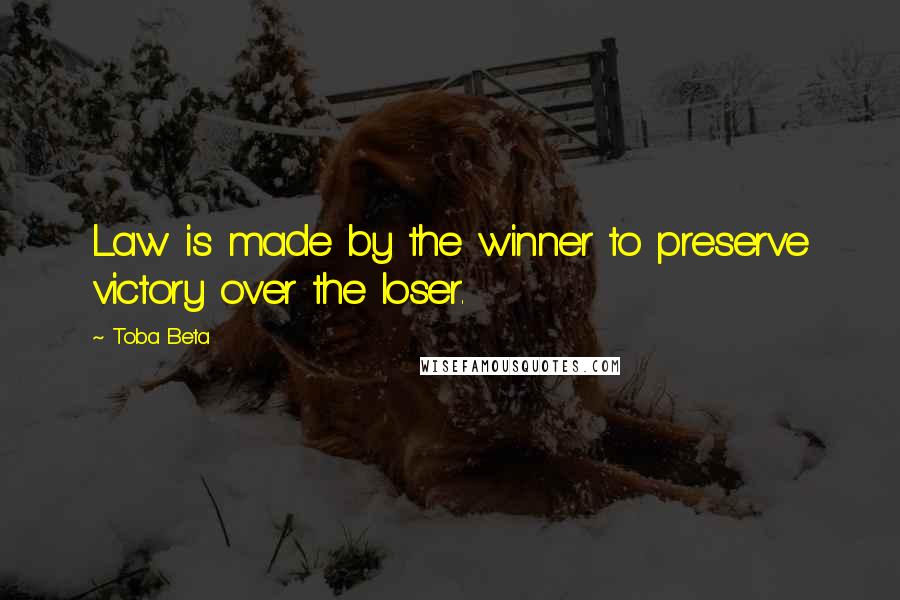 Toba Beta Quotes: Law is made by the winner to preserve victory over the loser.