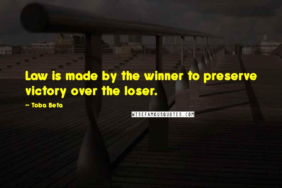 Toba Beta Quotes: Law is made by the winner to preserve victory over the loser.