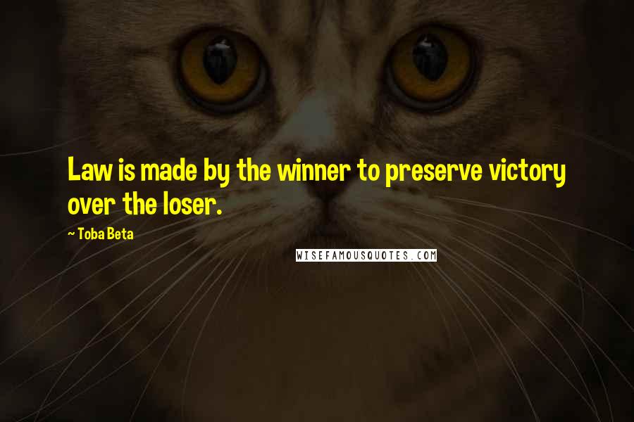 Toba Beta Quotes: Law is made by the winner to preserve victory over the loser.