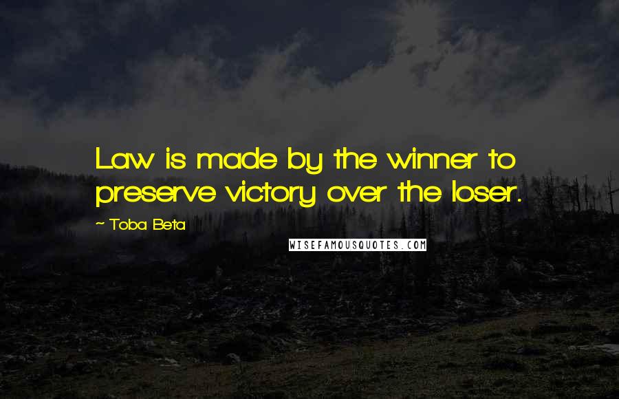 Toba Beta Quotes: Law is made by the winner to preserve victory over the loser.