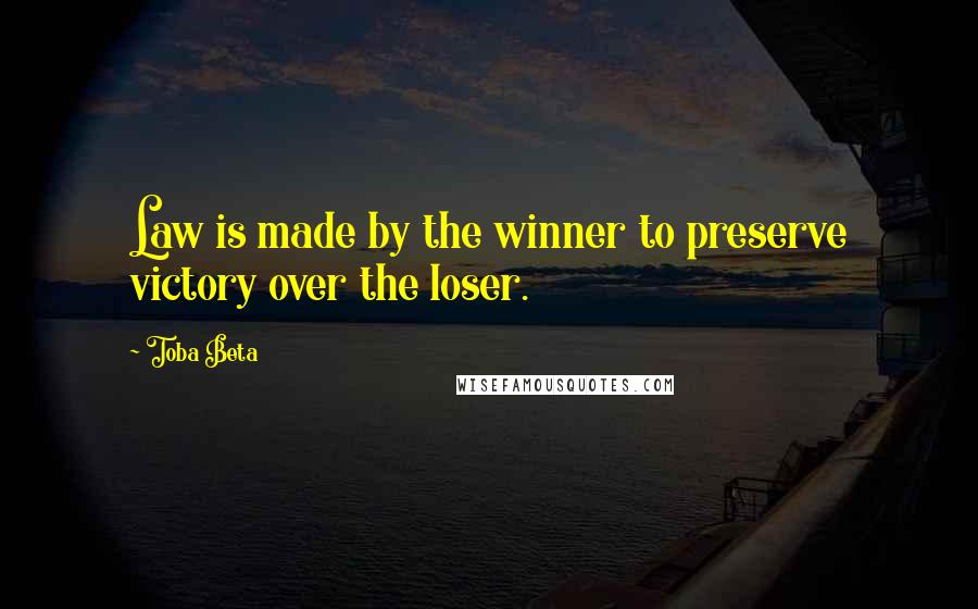 Toba Beta Quotes: Law is made by the winner to preserve victory over the loser.