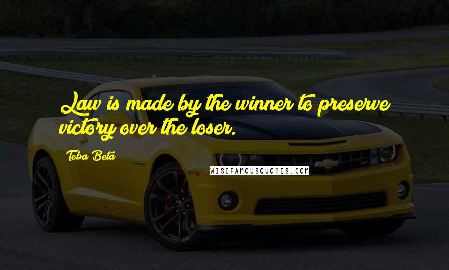 Toba Beta Quotes: Law is made by the winner to preserve victory over the loser.