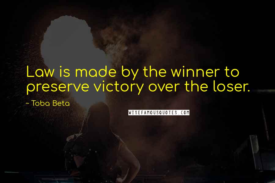 Toba Beta Quotes: Law is made by the winner to preserve victory over the loser.