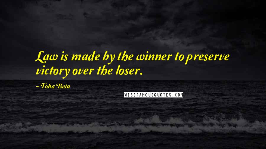 Toba Beta Quotes: Law is made by the winner to preserve victory over the loser.