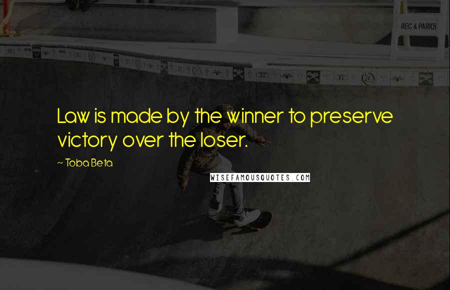 Toba Beta Quotes: Law is made by the winner to preserve victory over the loser.