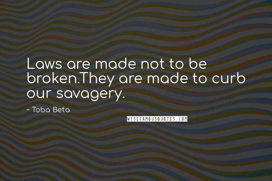 Toba Beta Quotes: Laws are made not to be broken.They are made to curb our savagery.