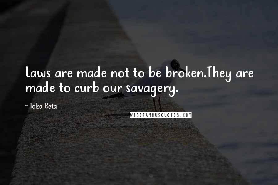 Toba Beta Quotes: Laws are made not to be broken.They are made to curb our savagery.