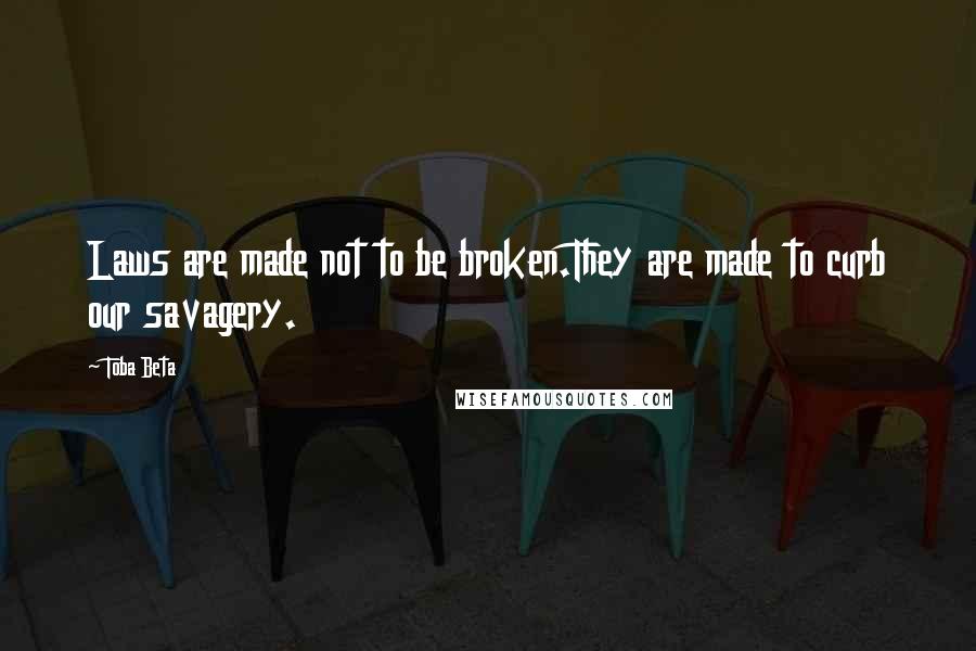 Toba Beta Quotes: Laws are made not to be broken.They are made to curb our savagery.