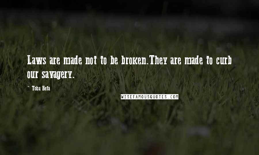 Toba Beta Quotes: Laws are made not to be broken.They are made to curb our savagery.