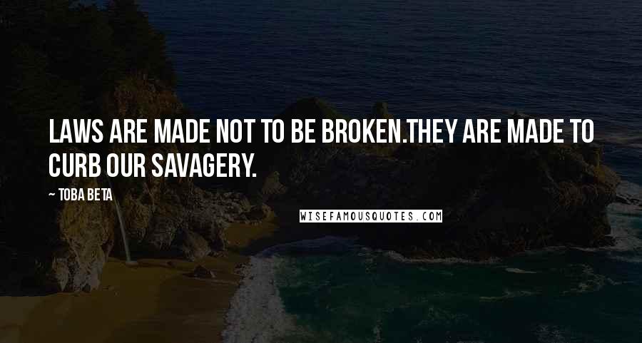 Toba Beta Quotes: Laws are made not to be broken.They are made to curb our savagery.