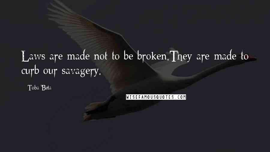 Toba Beta Quotes: Laws are made not to be broken.They are made to curb our savagery.
