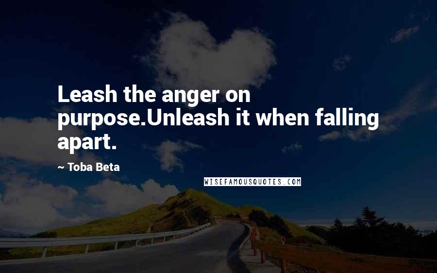 Toba Beta Quotes: Leash the anger on purpose.Unleash it when falling apart.