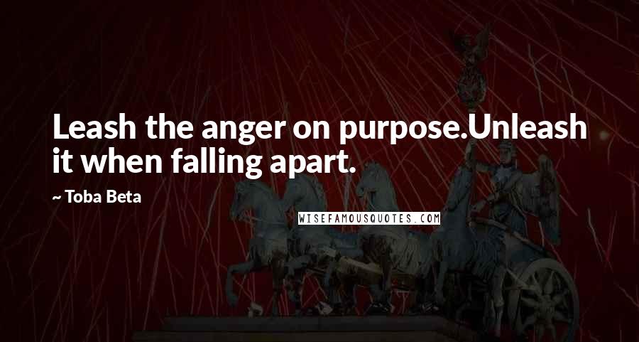 Toba Beta Quotes: Leash the anger on purpose.Unleash it when falling apart.