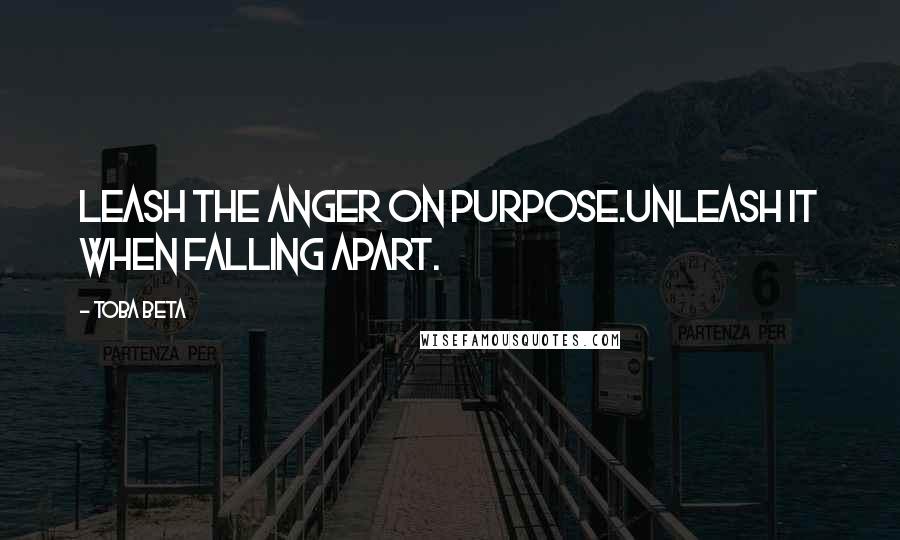 Toba Beta Quotes: Leash the anger on purpose.Unleash it when falling apart.