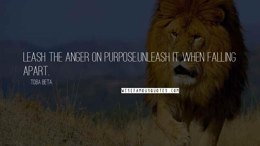 Toba Beta Quotes: Leash the anger on purpose.Unleash it when falling apart.