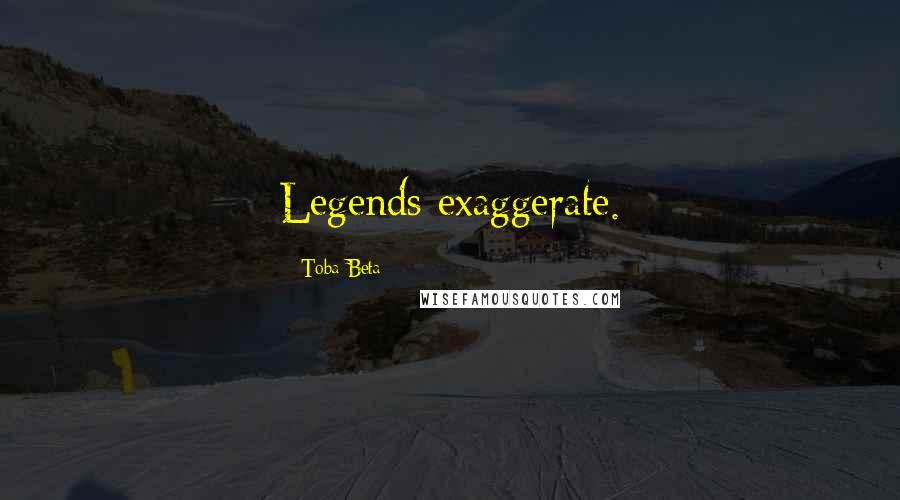 Toba Beta Quotes: Legends exaggerate.