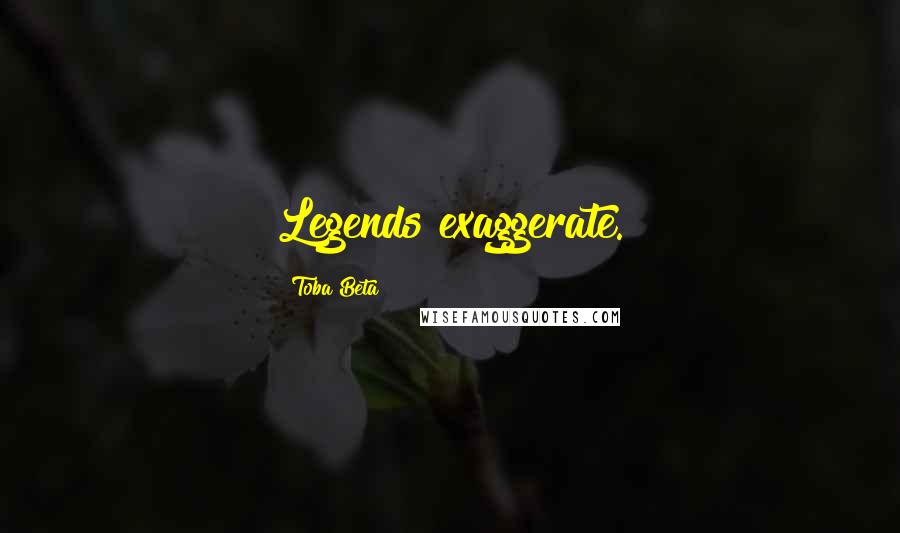 Toba Beta Quotes: Legends exaggerate.