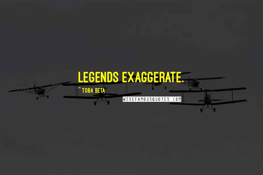 Toba Beta Quotes: Legends exaggerate.