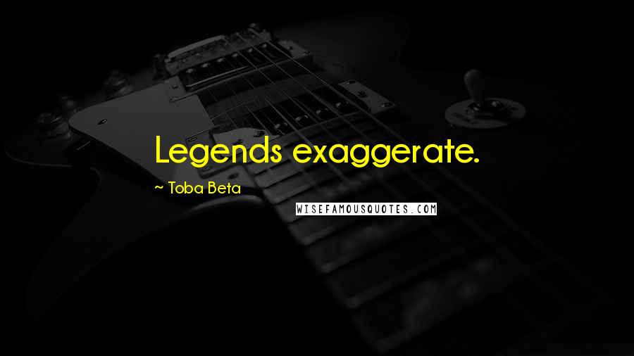 Toba Beta Quotes: Legends exaggerate.