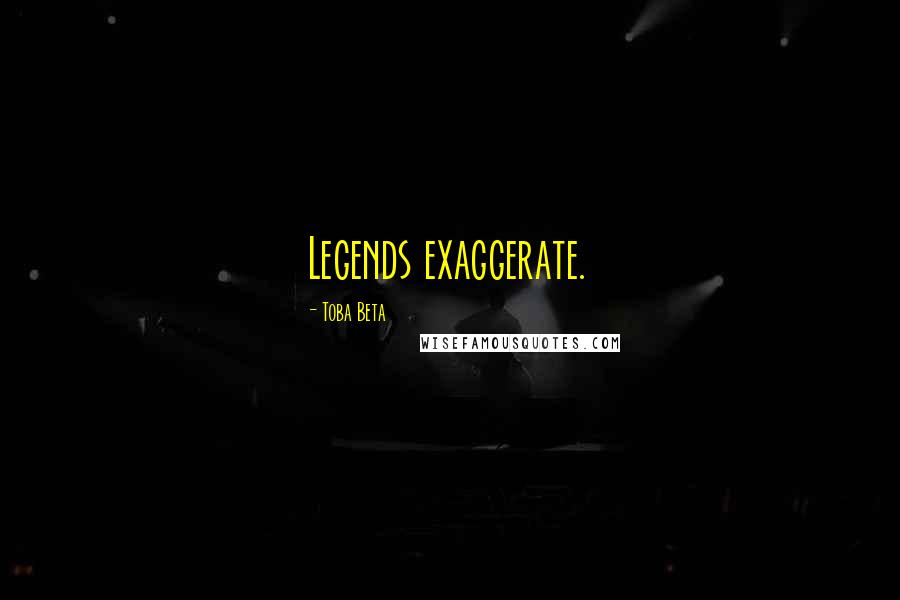 Toba Beta Quotes: Legends exaggerate.