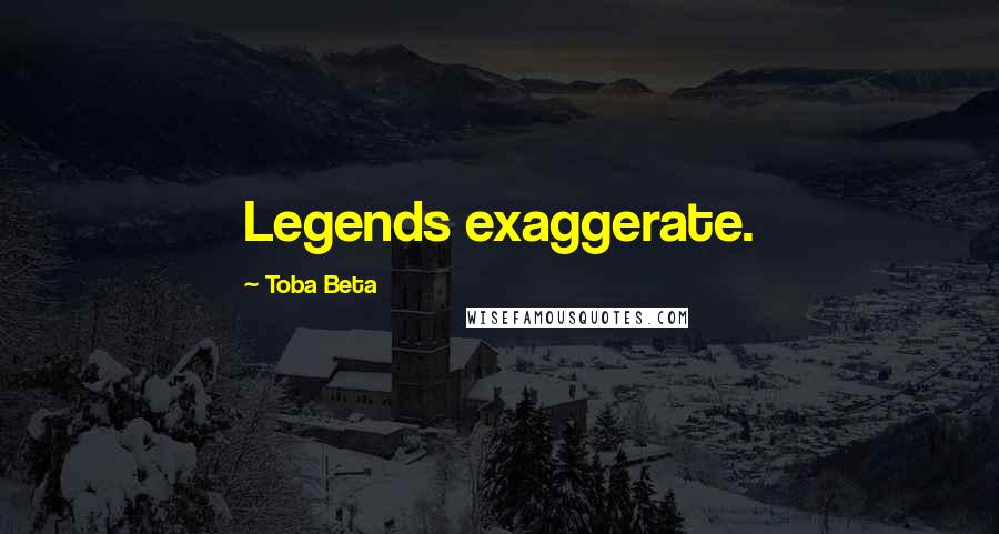 Toba Beta Quotes: Legends exaggerate.