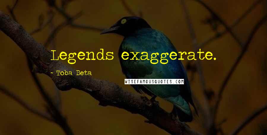 Toba Beta Quotes: Legends exaggerate.