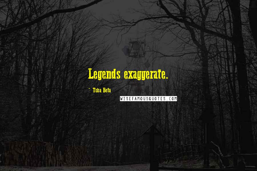 Toba Beta Quotes: Legends exaggerate.