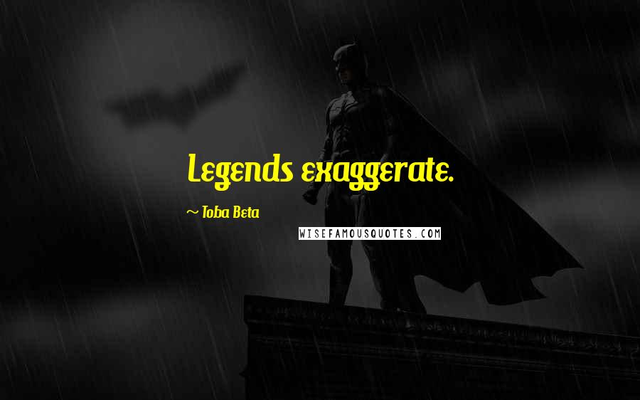 Toba Beta Quotes: Legends exaggerate.