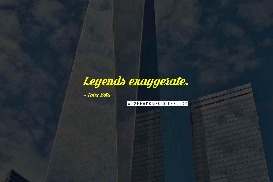 Toba Beta Quotes: Legends exaggerate.