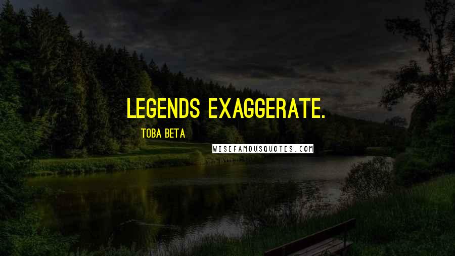 Toba Beta Quotes: Legends exaggerate.