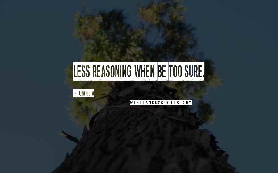 Toba Beta Quotes: Less reasoning when be too sure.