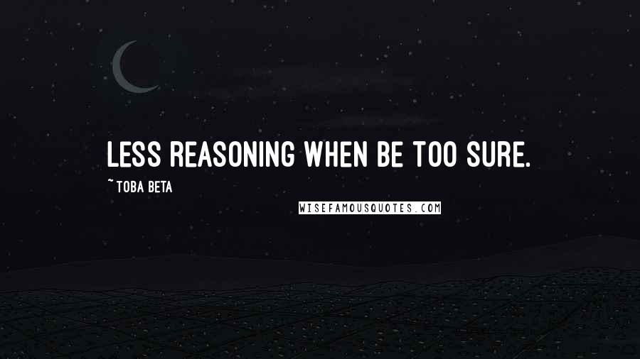 Toba Beta Quotes: Less reasoning when be too sure.