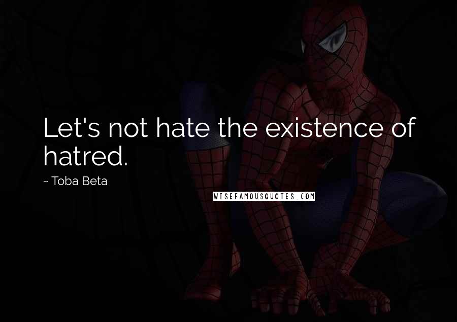 Toba Beta Quotes: Let's not hate the existence of hatred.