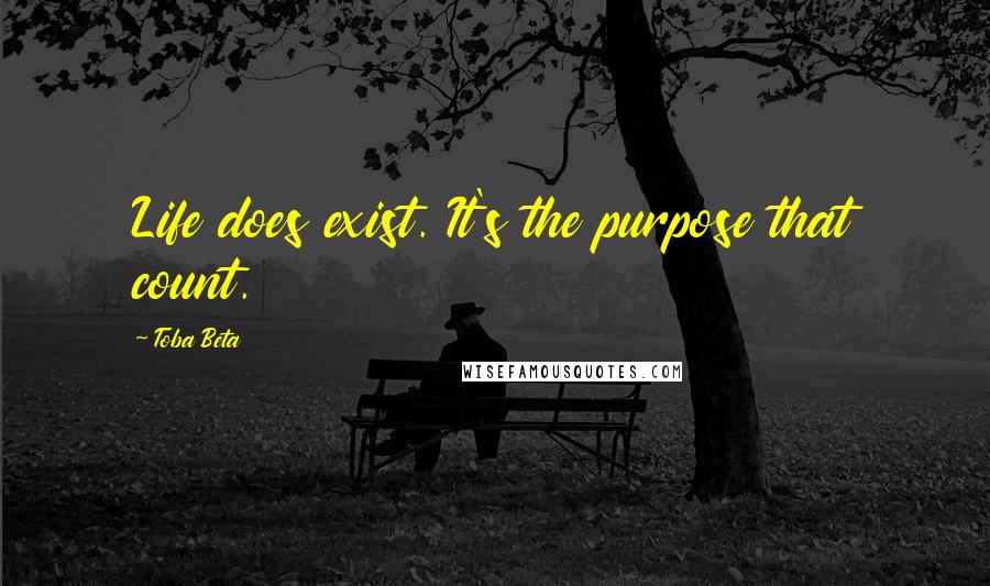 Toba Beta Quotes: Life does exist. It's the purpose that count.