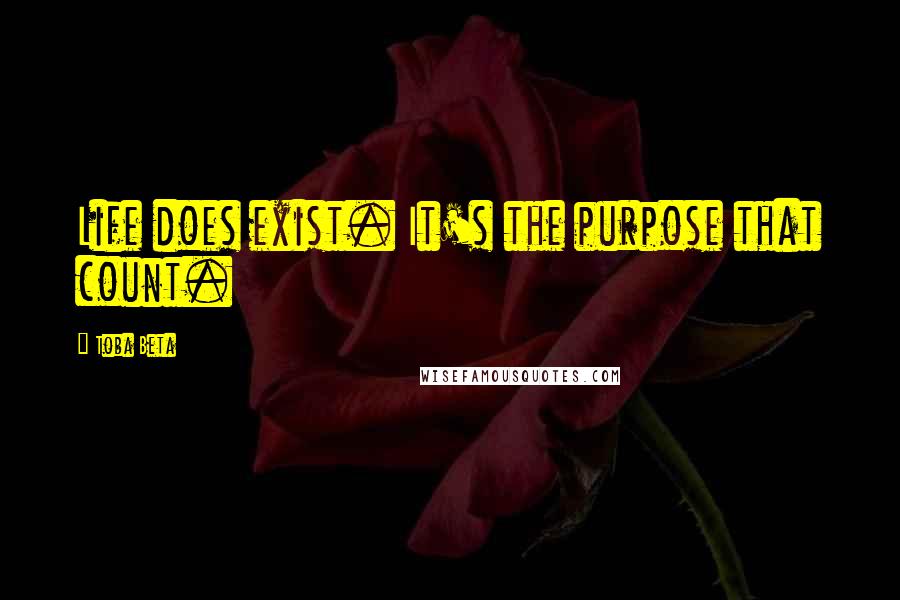 Toba Beta Quotes: Life does exist. It's the purpose that count.