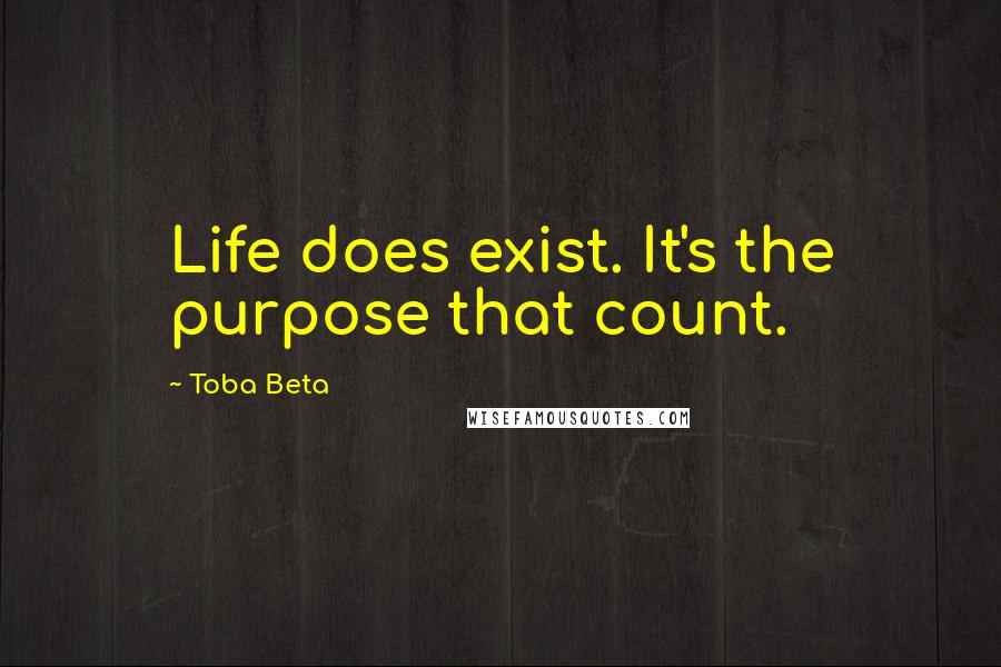 Toba Beta Quotes: Life does exist. It's the purpose that count.