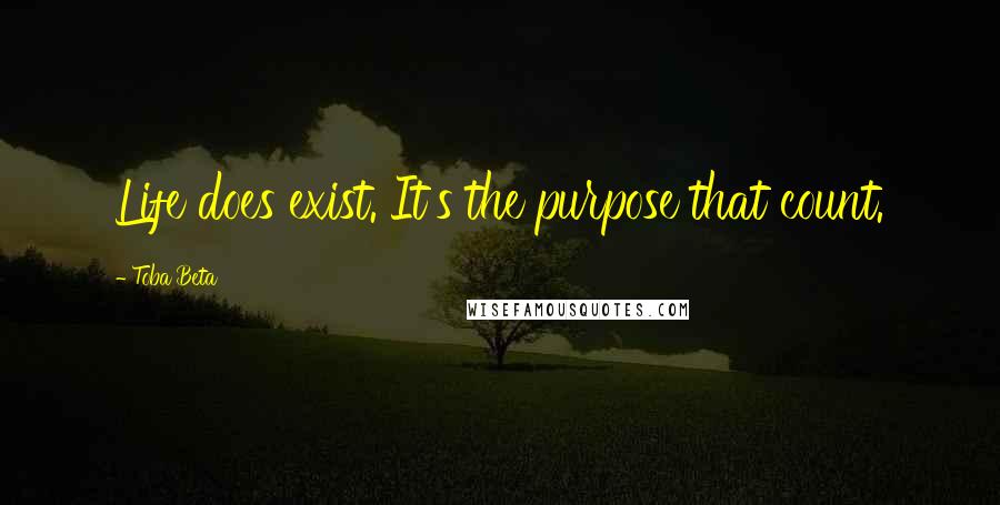 Toba Beta Quotes: Life does exist. It's the purpose that count.