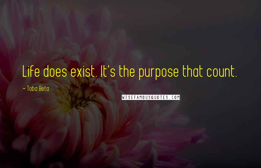 Toba Beta Quotes: Life does exist. It's the purpose that count.