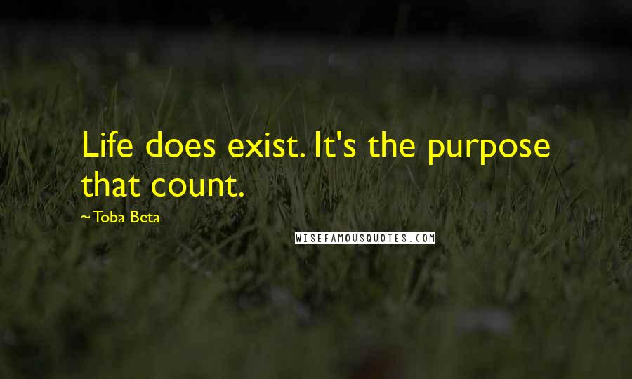 Toba Beta Quotes: Life does exist. It's the purpose that count.